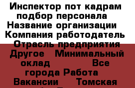 Инспектор пот кадрам подбор персонала › Название организации ­ Компания-работодатель › Отрасль предприятия ­ Другое › Минимальный оклад ­ 21 000 - Все города Работа » Вакансии   . Томская обл.,Томск г.